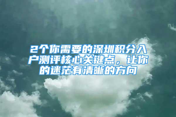 2个你需要的深圳积分入户测评核心关键点，让你的迷茫有清晰的方向