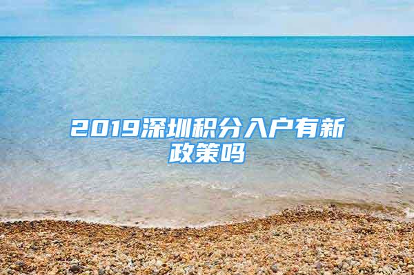 2019深圳积分入户有新政策吗