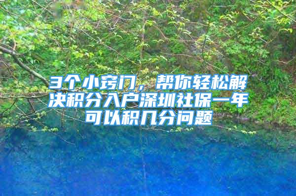 3个小窍门，帮你轻松解决积分入户深圳社保一年可以积几分问题