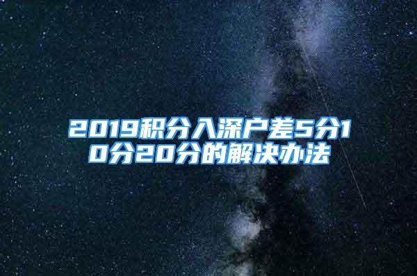 2019积分入深户差5分10分20分的解决办法