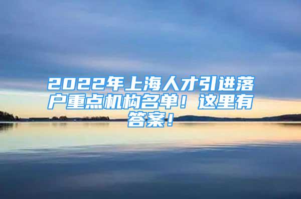 2022年上海人才引进落户重点机构名单！这里有答案！