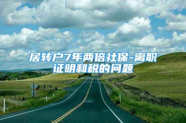 居转户7年两倍社保-离职证明和税的问题