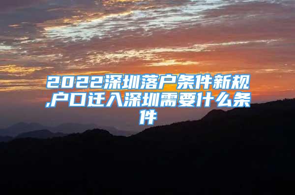 2022深圳落户条件新规,户口迁入深圳需要什么条件