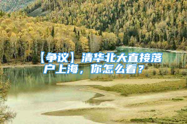 【争议】清华北大直接落户上海，你怎么看？