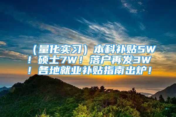 （量化实习）本科补贴5W！硕士7W！落户再发3W！各地就业补贴指南出炉！