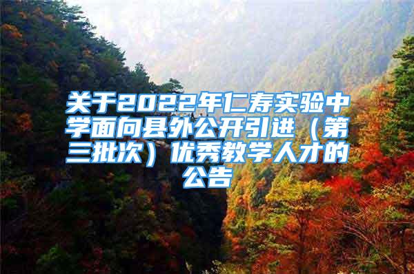 关于2022年仁寿实验中学面向县外公开引进（第三批次）优秀教学人才的公告