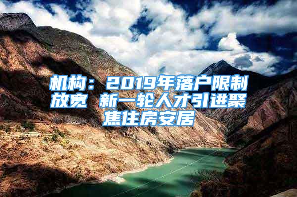 机构：2019年落户限制放宽 新一轮人才引进聚焦住房安居