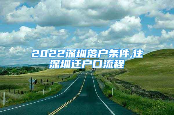 2022深圳落户条件,往深圳迁户口流程