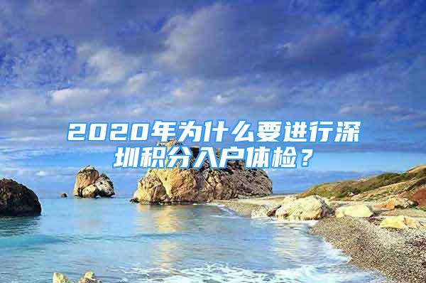 2020年为什么要进行深圳积分入户体检？