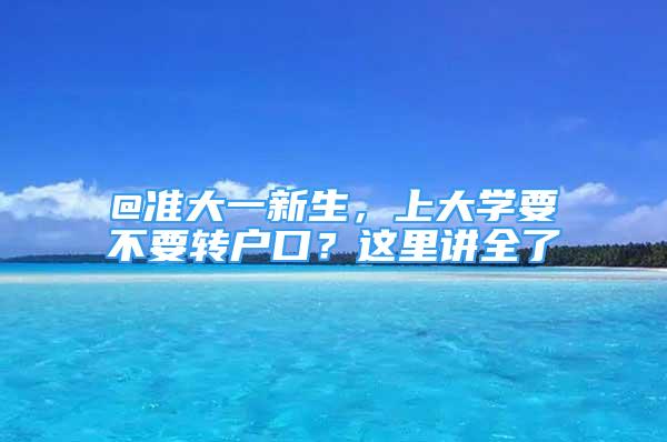 @准大一新生，上大学要不要转户口？这里讲全了