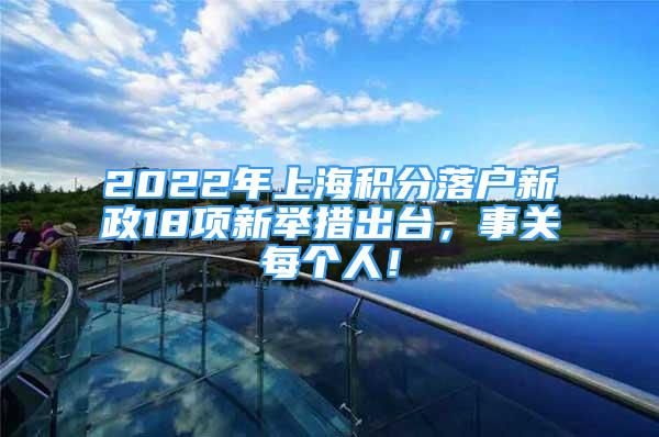 2022年上海积分落户新政18项新举措出台，事关每个人！