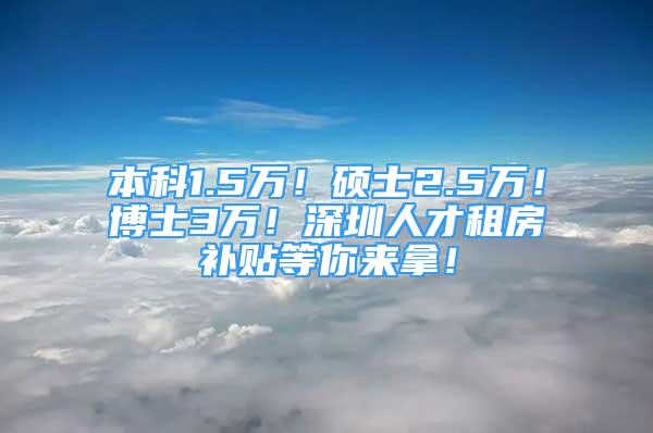 本科1.5万！硕士2.5万！博士3万！深圳人才租房补贴等你来拿！