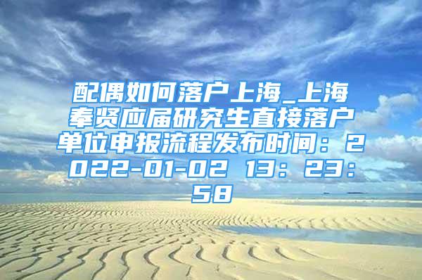 配偶如何落户上海_上海奉贤应届研究生直接落户单位申报流程发布时间：2022-01-02 13：23：58