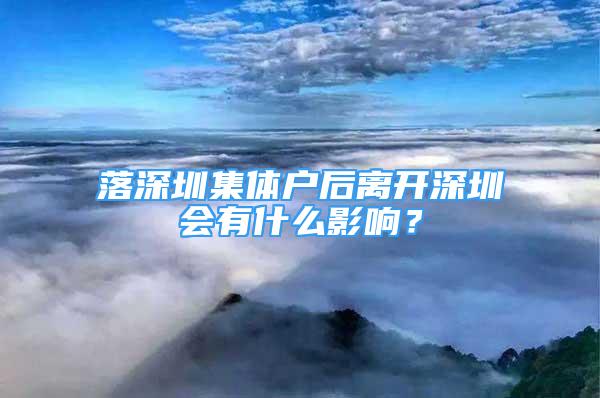 落深圳集体户后离开深圳会有什么影响？