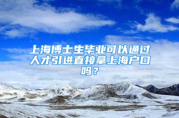 上海博士生毕业可以通过人才引进直接拿上海户口吗？