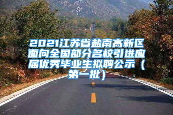 2021江苏省盐南高新区面向全国部分名校引进应届优秀毕业生拟聘公示（第一批）