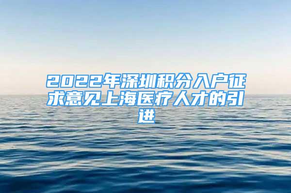 2022年深圳积分入户征求意见上海医疗人才的引进