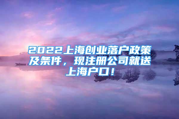 2022上海创业落户政策及条件，现注册公司就送上海户口！