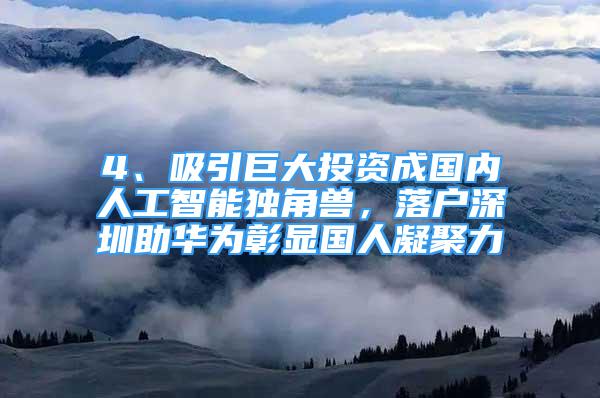 4、吸引巨大投资成国内人工智能独角兽，落户深圳助华为彰显国人凝聚力