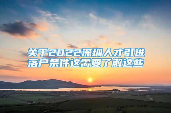 关于2022深圳人才引进落户条件这需要了解这些