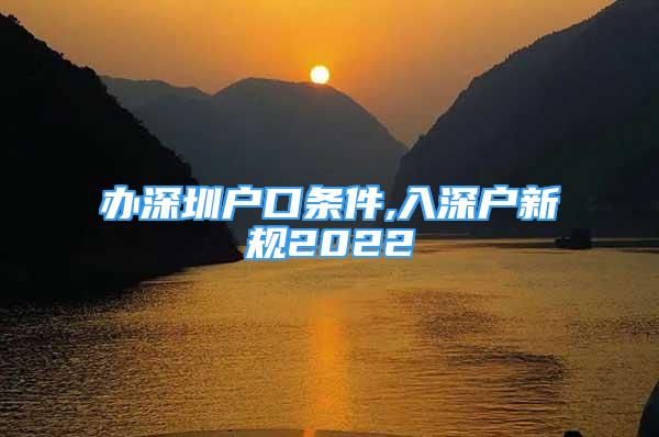 办深圳户口条件,入深户新规2022