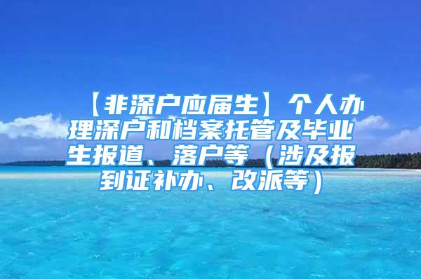 【非深户应届生】个人办理深户和档案托管及毕业生报道、落户等（涉及报到证补办、改派等）