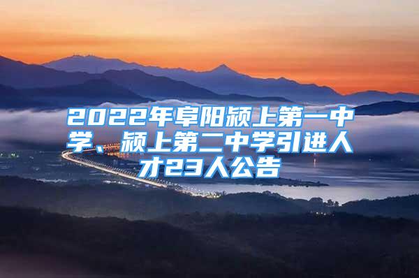 2022年阜阳颍上第一中学、颍上第二中学引进人才23人公告