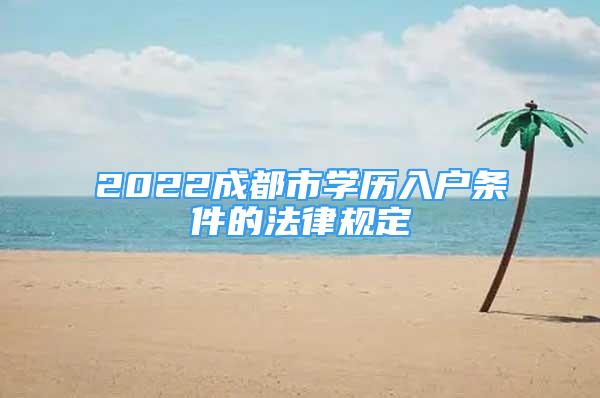 2022成都市学历入户条件的法律规定