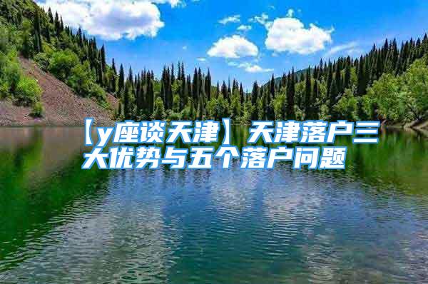 【y座谈天津】天津落户三大优势与五个落户问题