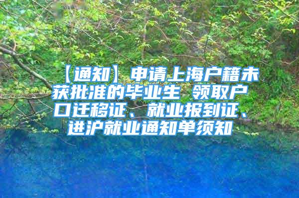 【通知】申请上海户籍未获批准的毕业生 领取户口迁移证、就业报到证、进沪就业通知单须知