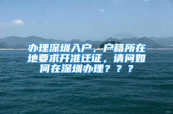 办理深圳入户，户籍所在地要求开准迁证，请问如何在深圳办理？？？