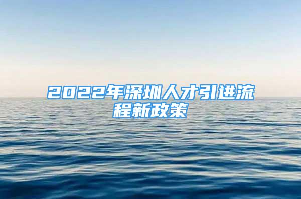 2022年深圳人才引进流程新政策