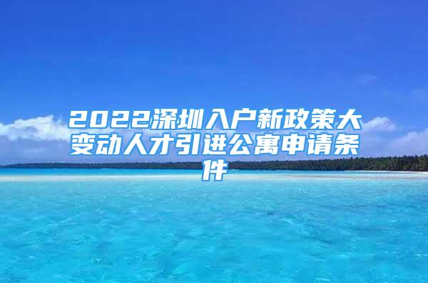 2022深圳入户新政策大变动人才引进公寓申请条件