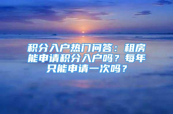 积分入户热门问答：租房能申请积分入户吗？每年只能申请一次吗？