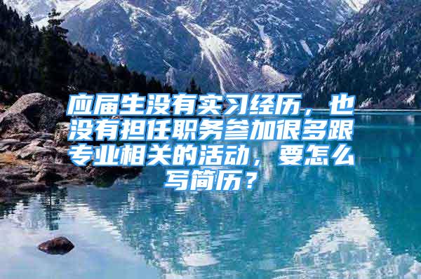 应届生没有实习经历，也没有担任职务参加很多跟专业相关的活动，要怎么写简历？