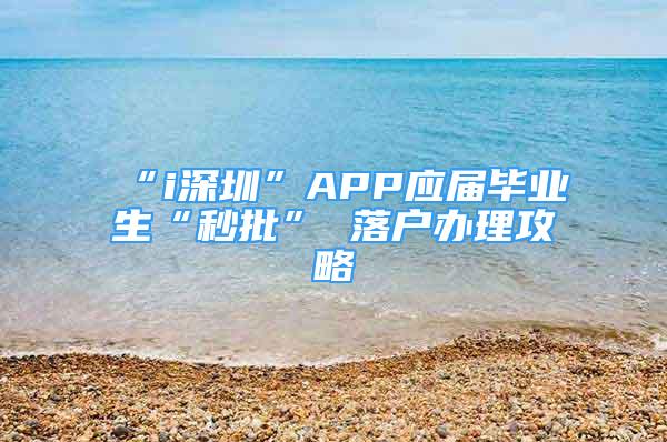 “i深圳”APP应届毕业生“秒批” 落户办理攻略