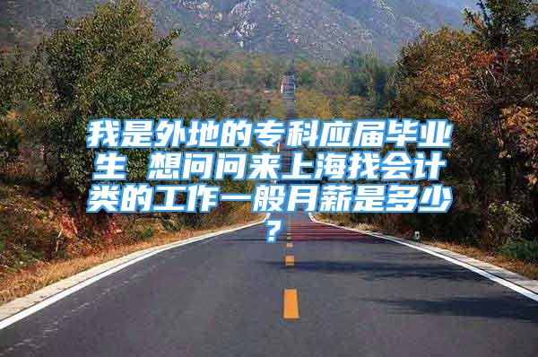 我是外地的专科应届毕业生 想问问来上海找会计类的工作一般月薪是多少？