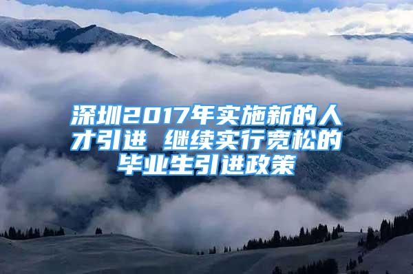 深圳2017年实施新的人才引进 继续实行宽松的毕业生引进政策