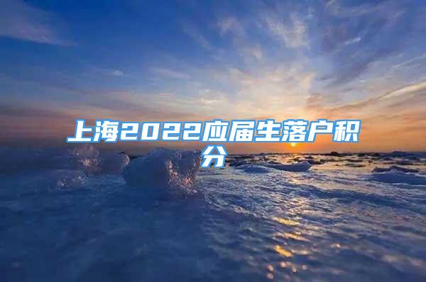 上海2022应届生落户积分