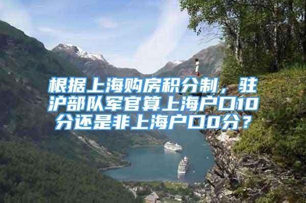 根据上海购房积分制，驻沪部队军官算上海户口10分还是非上海户口0分？