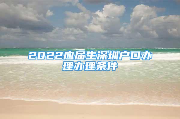 2022应届生深圳户口办理办理条件