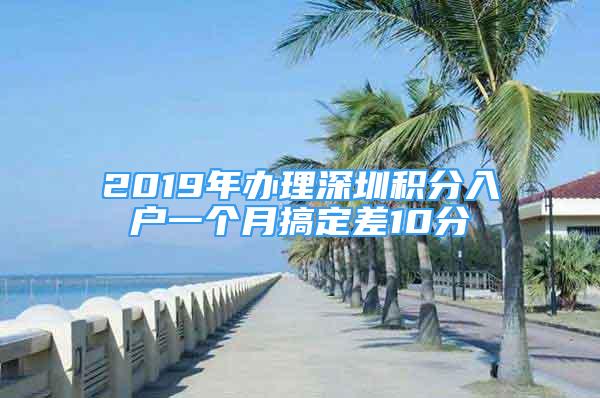 2019年办理深圳积分入户一个月搞定差10分