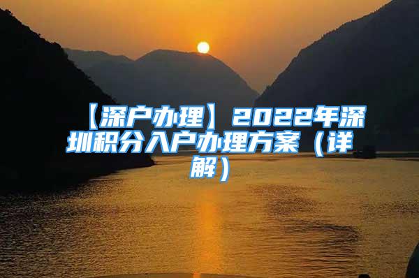 【深户办理】2022年深圳积分入户办理方案（详解）