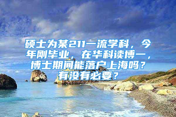 硕士为某211一流学科，今年刚毕业，在华科读博一，博士期间能落户上海吗？有没有必要？