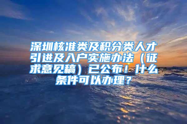 深圳核准类及积分类人才引进及入户实施办法（征求意见稿）已公布！什么条件可以办理？