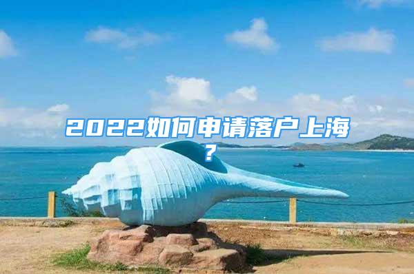 2022如何申请落户上海？