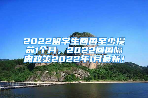 2022留学生回国至少提前1个月，2022回国隔离政策2022年1月最新！