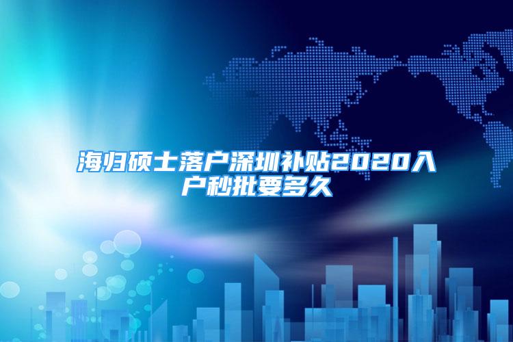 海归硕士落户深圳补贴2020入户秒批要多久