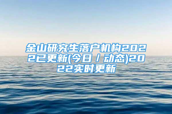 金山研究生落户机构2022已更新(今日／动态)2022实时更新