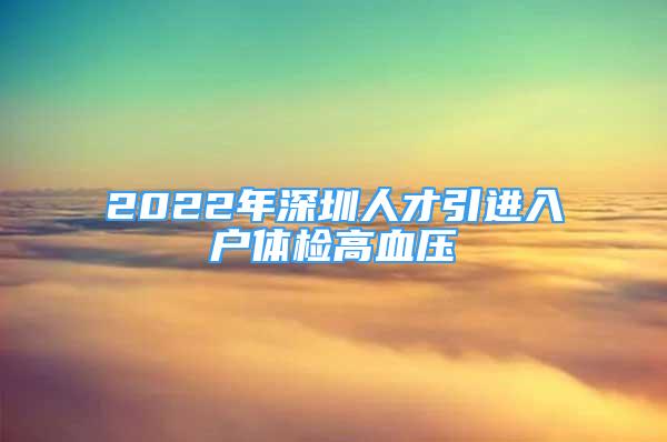 2022年深圳人才引进入户体检高血压